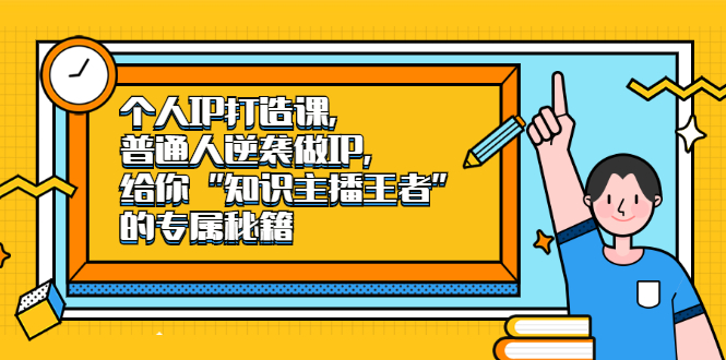 个人IP打造课，普通人逆袭做IP，给你“知识主播王者”的专属秘籍-