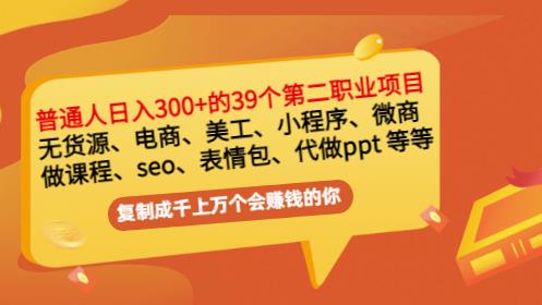 普通人日入300+年入百万+39个副业项目：无货源、电商、小程序、微商等等！-