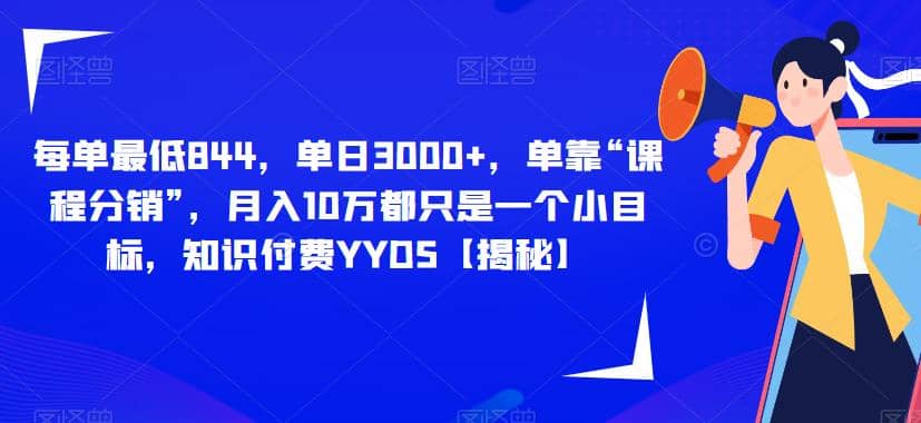 每单最低844，单日3000+，单靠“课程分销”，月入10万都只是一个小目标，知识付费YYDS【揭秘】-