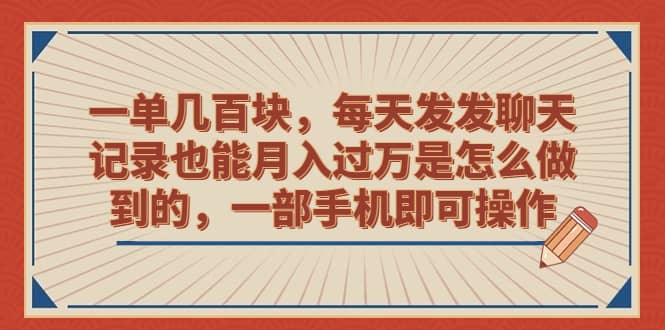 一单几百块，每天发发聊天记录也能月入过万是怎么做到的，一部手机即可操作-