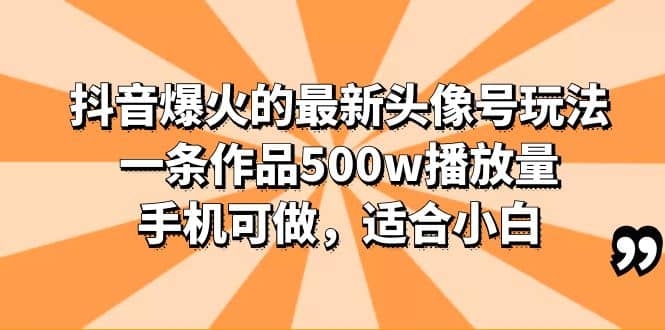 抖音爆火的最新头像号玩法，一条作品500w播放量，手机可做，适合小白-