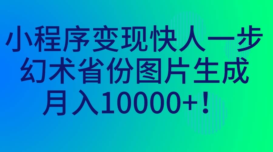 小程序变现快人一步，幻术省份图片生成，月入10000+-