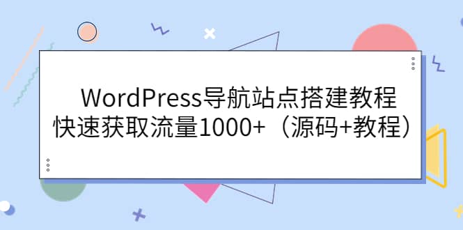 WordPress导航站点搭建教程，快速获取流量1000+（源码+教程）-