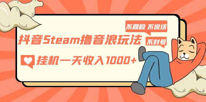 抖音Steam撸音浪玩法 不露脸 不说话 不封号 社恐人群福音-