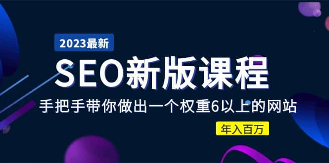 2023某大佬收费SEO新版课程：手把手带你做出一个权重6以上的网站-