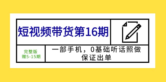 短视频带货第16期：一部手机，0基础听话照做，保证出单-