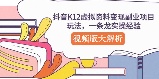 抖音K12虚拟资料变现副业项目玩法，一条龙实操经验，视频版大解析-