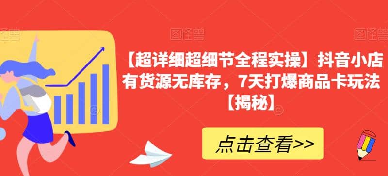 【超详细超细节全程实操】抖音小店有货源无库存，7天打爆商品卡玩法【揭秘】-