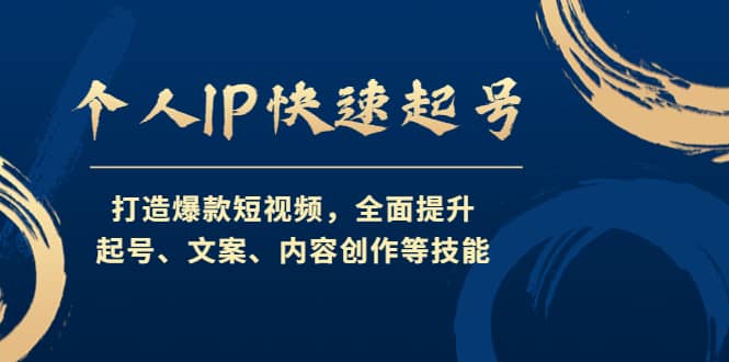 个人IP快速起号，打造爆款短视频，全面提升起号、文案、内容创作等技能-