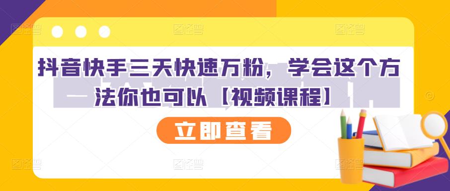 抖音快手三天快速万粉，学会这个方法你也可以【视频课程】-