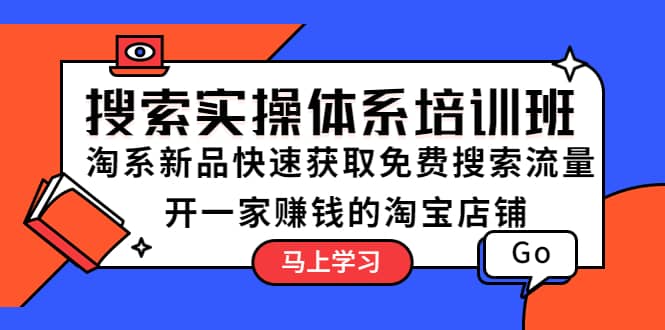 搜索实操体系培训班：淘系新品快速获取免费搜索流量 开一家赚钱的淘宝店铺-