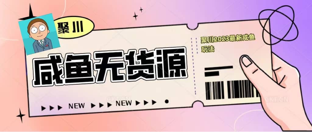 聚川2023闲鱼无货源最新经典玩法：基础认知+爆款闲鱼选品+快速找到货源-