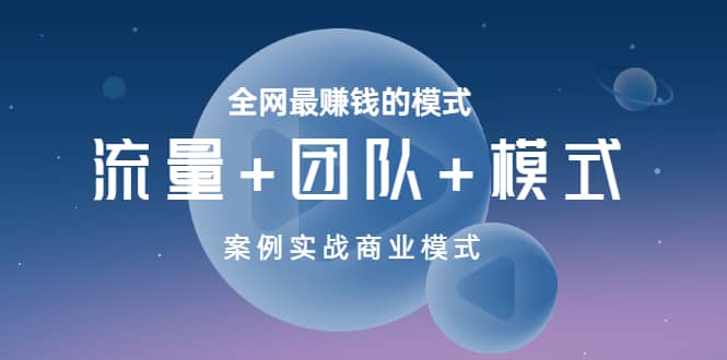 全网最赚钱的模式《流量+团队+模式》案例实战商业模式-