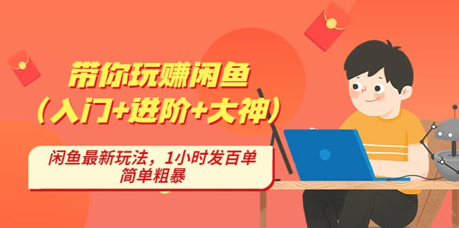 带你玩赚闲鱼（入门+进阶+大神），闲鱼最新玩法，1小时发百单，简单粗暴-