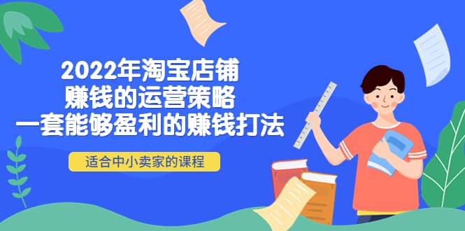 2022年淘宝店铺赚钱的运营策略：一套能够盈利的赚钱打法，适合中小卖家-