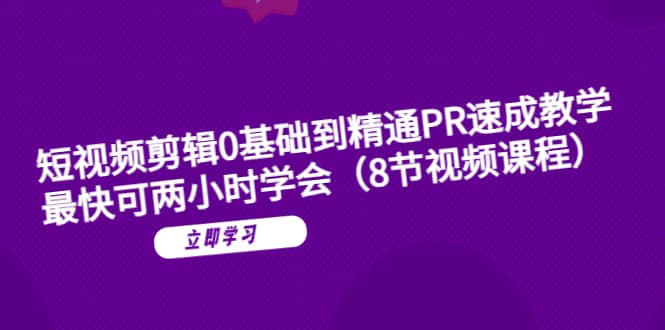 短视频剪辑0基础到精通PR速成教学：最快可两小时学会（8节视频课程）-