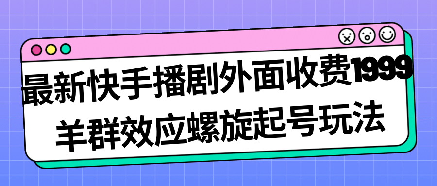 最新快手播剧外面收费1999羊群效应螺旋起号玩法配合流量日入几百完全没问题-