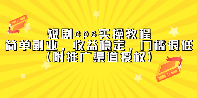 短剧cps实操教程，简单副业，收益稳定，门槛很低（附推广渠道授权）-