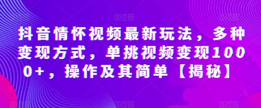 抖音情怀视频最新玩法，多种变现方式，单挑视频变现1000+，操作及其简单【揭秘】-