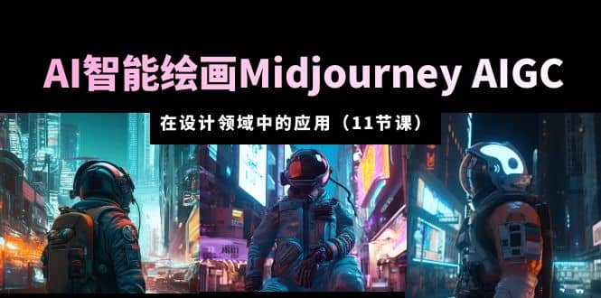 AI·智能绘画Midjourney AIGC 在设计领域中的应用 从入门到精通（11节课）-