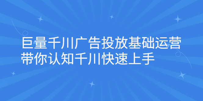 巨量千川广告投放基础运营，带你认知千川快速上手-