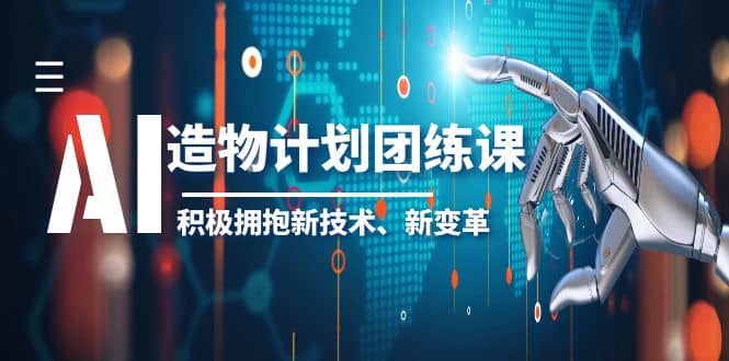 2023AI·造物·计划团练课第一期，积极拥抱新技术、新变革-