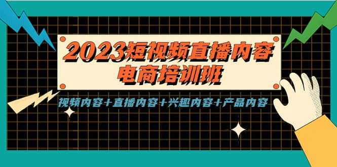 2023短视频直播内容·电商培训班，视频内容+直播内容+兴趣内容+产品内容-