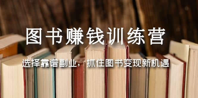 图书赚钱训练营：选择靠谱副业，抓住图书变现新机遇-