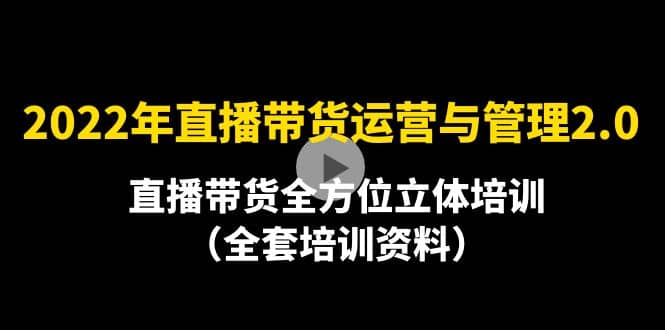 2022年10月最新-直播带货运营与管理2.0，直播带货全方位立体培训（全资料）-