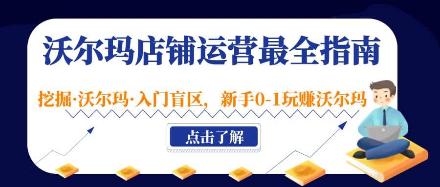 沃尔玛店铺·运营最全指南，挖掘·沃尔玛·入门盲区，新手0-1玩赚沃尔玛-