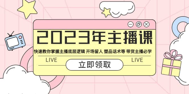 2023年主播课 快速教你掌握主播底层逻辑 开场留人 塑品话术等 带货主播必学-