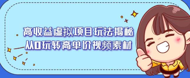 高收益虚拟项目玩法揭秘，从0玩转高单价视频素材【视频课程】-