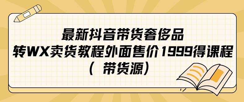 最新抖音奢侈品转微信卖货教程外面售价1999的课程（带货源）-