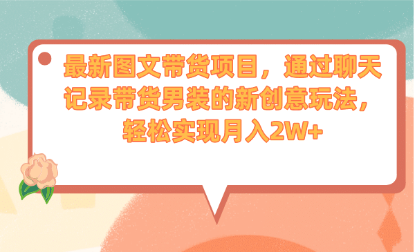 最新图文带货项目，通过聊天记录带货男装的新创意玩法，轻松实现月入2W+-