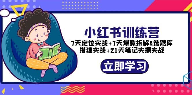 小红书训练营：7天定位实战+7天爆款拆解+选题库搭建实战+21天笔记实操实战-