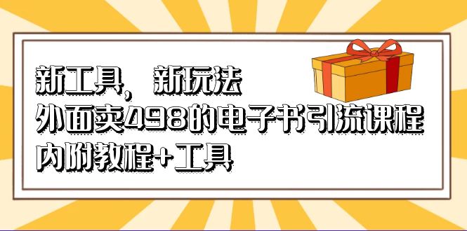 新工具，新玩法！外面卖498的电子书引流课程，内附教程+工具-