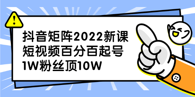 抖音矩阵2022新课：账号定位/变现逻辑/IP打造/案例拆解-