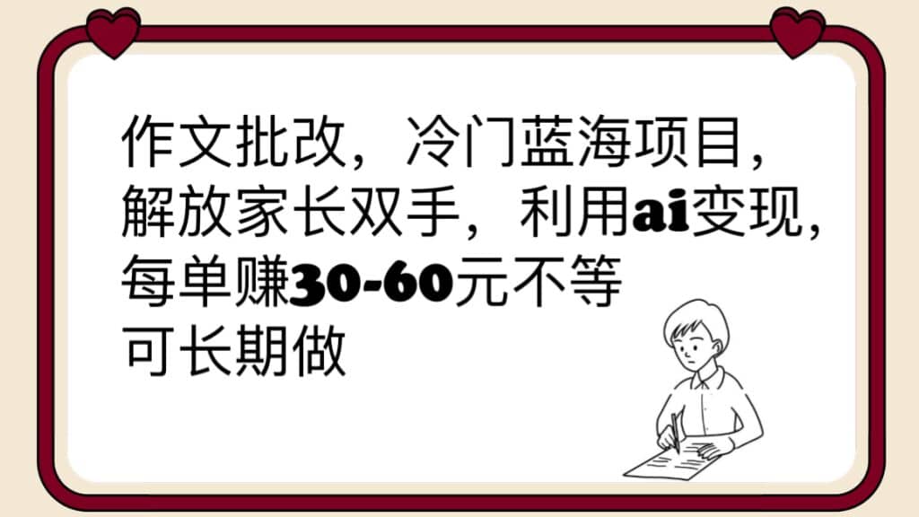 作文批改，冷门蓝海项目，解放家长双手，利用ai变现，每单赚30-60元不等-