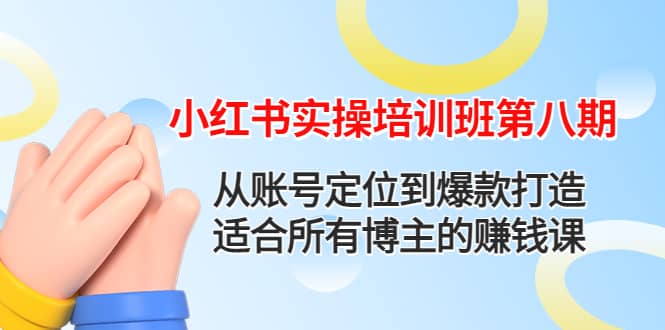 小红书实操培训班第八期：从账号定位到爆款打造，适合所有博主的赚钱课-