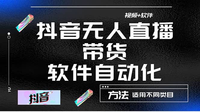 最详细的抖音自动无人直播带货：适用不同类目，视频教程+软件-