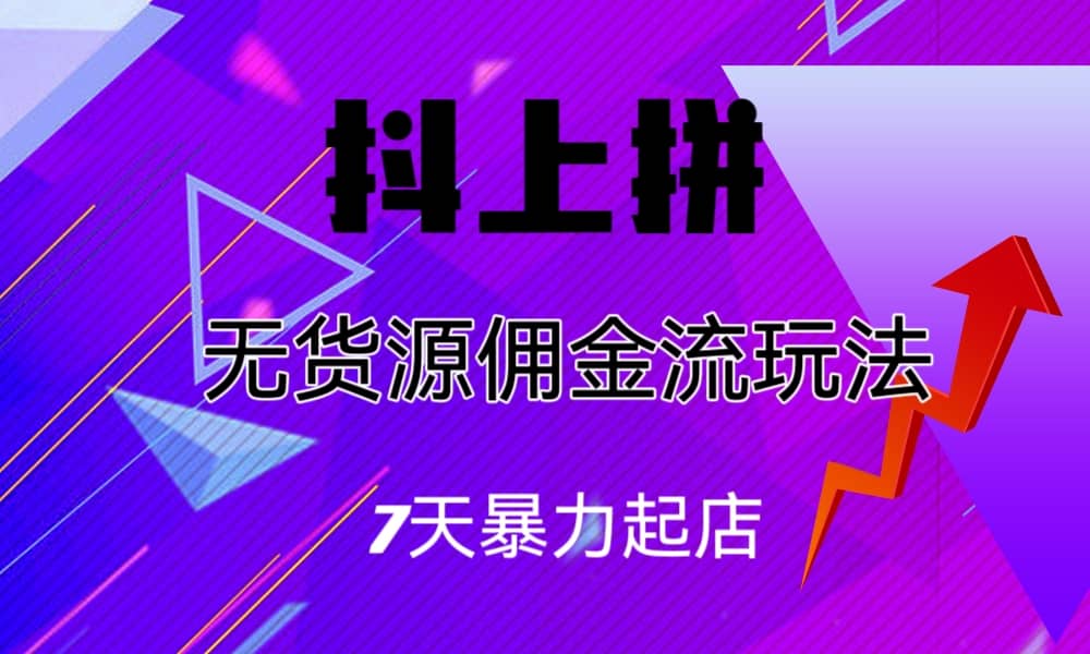 抖上拼无货源佣金流玩法，7天暴力起店，月入过万-