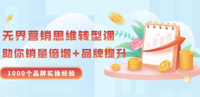 无界营销思维转型课：1000个品牌实操经验，助你销量倍增（20节视频）-