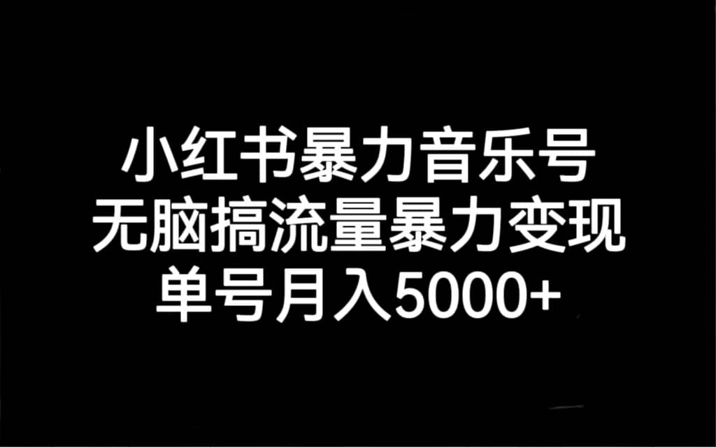 小红书暴力音乐号，无脑搞流量暴力变现，单号月入5000+-