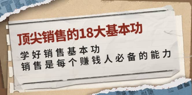 顶尖销售的18大基本功：学好销售基本功 销售是每个赚钱人必备的能力-