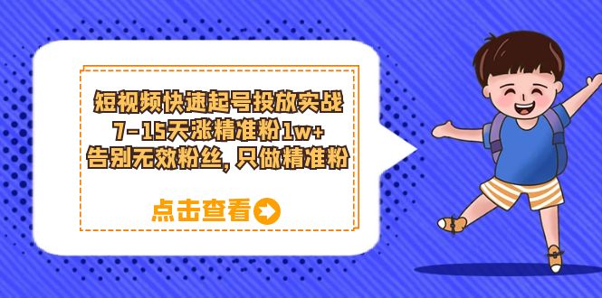 短视频快速起号·投放实战：7-15天涨精准粉1w+，告别无效粉丝，只做精准粉-