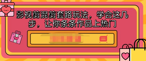 影视剪混剪套路玩法，学会这几步，让你条条作品上热门【视频课程】-