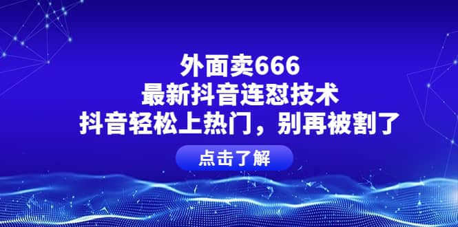 外面卖666的最新抖音连怼技术，抖音轻松上热门，别再被割了-