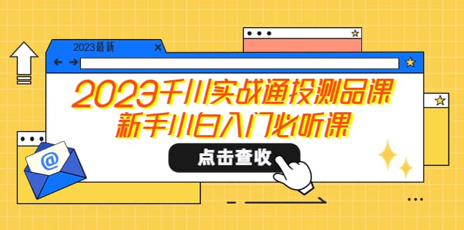 2023千川实战通投测品课，新手小白入门必听课-