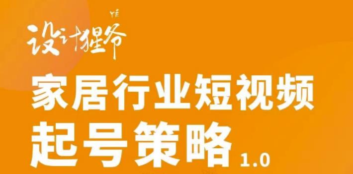 家居行业短视频起号策略，家居行业非主流短视频策略课价值4980元-