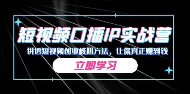 某收费培训：短视频口播IP实战营，讲透短视频创业核心方法，让你真正赚到钱-